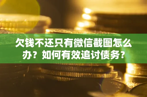 武汉欠钱不还只有微信截图怎么办？如何有效追讨债务？