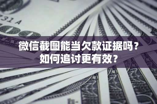 武汉微信截图能当欠款证据吗？如何追讨更有效？