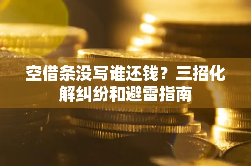武汉空借条没写谁还钱？三招化解纠纷和避雷指南