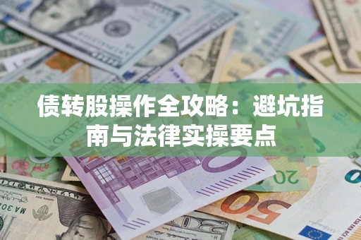 武汉债转股操作全攻略：避坑指南与法律实操要点