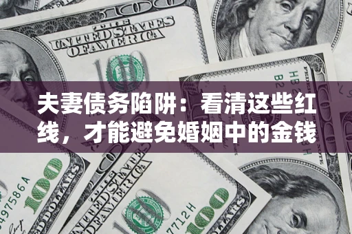 武汉夫妻债务陷阱：看清这些红线，才能避免婚姻中的金钱危机
