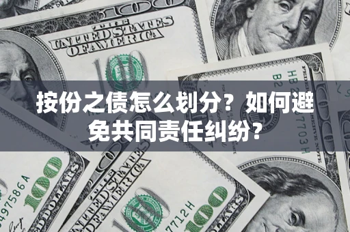 武汉按份之债怎么划分？如何避免共同责任纠纷？