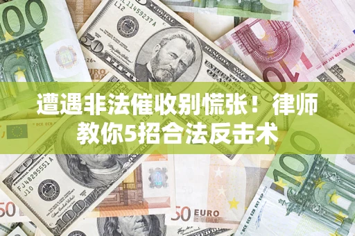 武汉遭遇非法催收别慌张！律师教你5招合法反击术