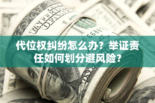 武汉代位权纠纷怎么办？举证责任如何划分避风险？