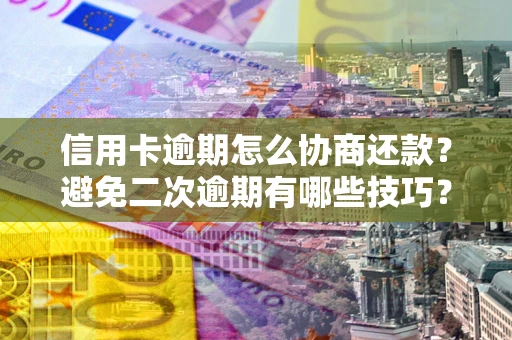 武汉信用卡逾期怎么协商还款？避免二次逾期有哪些技巧？
