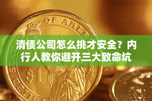 武汉清债公司怎么挑才安全?内行人教你避开三大致命坑 武汉清债公司怎么挑才安全?内行人教你避开三大致命坑