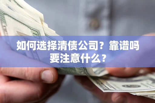 武汉如何选择清债公司？靠谱吗要注意什么？