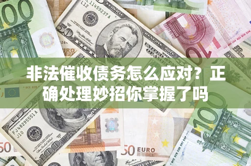 武汉非法催收债务怎么应对？正确处理妙招你掌握了吗