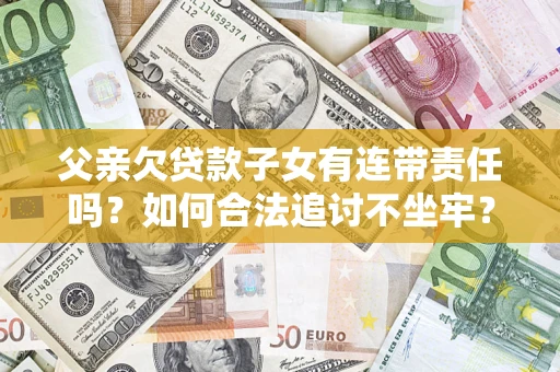 武汉父亲欠贷款子女有连带责任吗？如何合法追讨不坐牢？