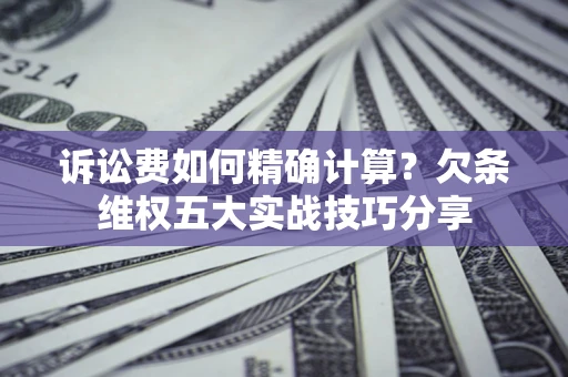 武汉诉讼费如何精确计算？欠条维权五大实战技巧分享