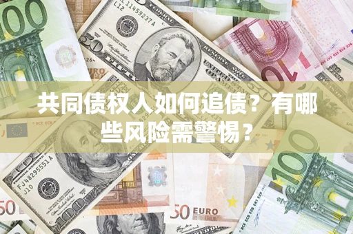 武汉共同债权人如何追债？有哪些风险需警惕？