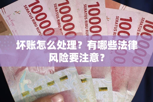 武汉坏账怎么处理？有哪些法律风险要注意？