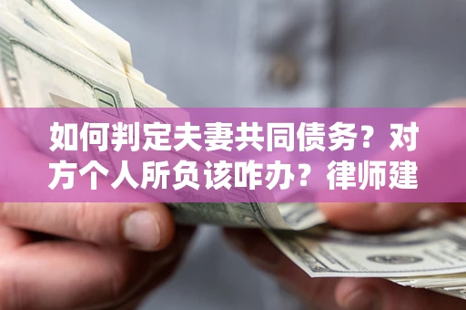 武汉如何判定夫妻共同债务？对方个人所负该咋办？律师建议