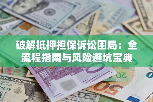 武汉破解抵押担保诉讼困局:全流程指南与风险避坑宝典 武汉破解抵押担保诉讼困局:全流程指南与风险避坑宝典