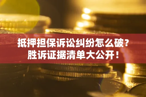 武汉抵押担保诉讼纠纷怎么破？胜诉证据清单大公开！
