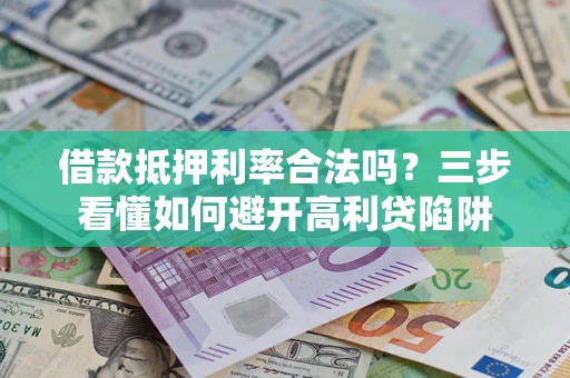 武汉借款抵押利率合法吗？三步看懂如何避开高利贷陷阱