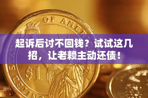 武汉起诉后讨不回钱？试试这几招，让老赖主动还债！