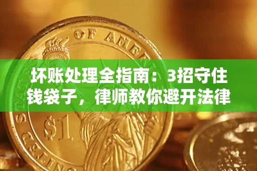 武汉坏账处理全指南：3招守住钱袋子，律师教你避开法律雷区