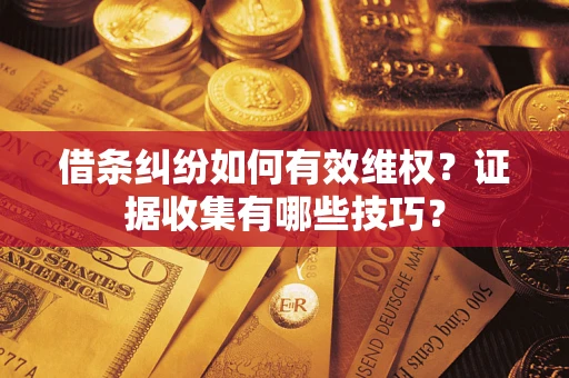 武汉借条纠纷如何有效维权？证据收集有哪些技巧？