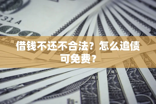 武汉借钱不还不合法？怎么追债可免费？