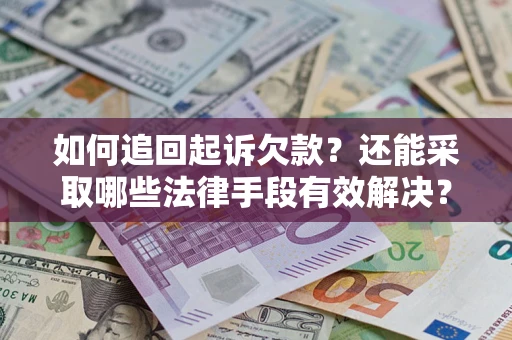 武汉如何追回起诉欠款？还能采取哪些法律手段有效解决？