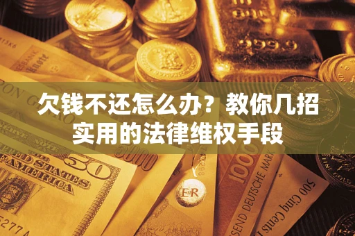 武汉欠钱不还怎么办？教你几招实用的法律维权手段