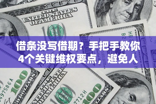 武汉借条没写借期？手把手教你4个关键维权要点，避免人财两空