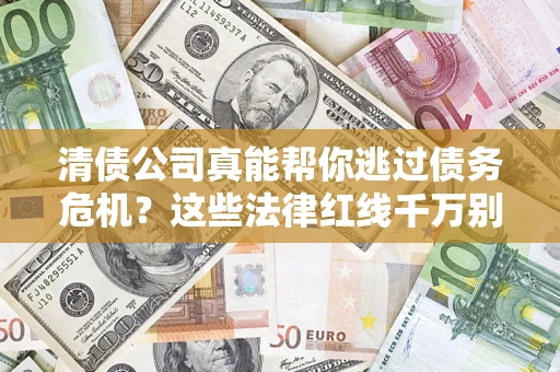 武汉清债公司真能帮你逃过债务危机？这些法律红线千万别踩