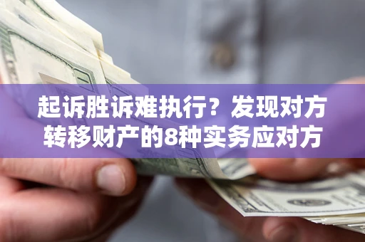 武汉起诉胜诉难执行？发现对方转移财产的8种实务应对方案