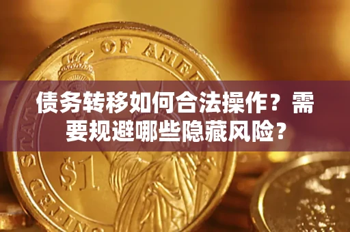 武汉债务转移如何合法操作？需要规避哪些隐藏风险？