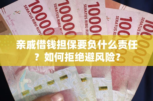 武汉亲戚借钱担保要负什么责任？如何拒绝避风险？