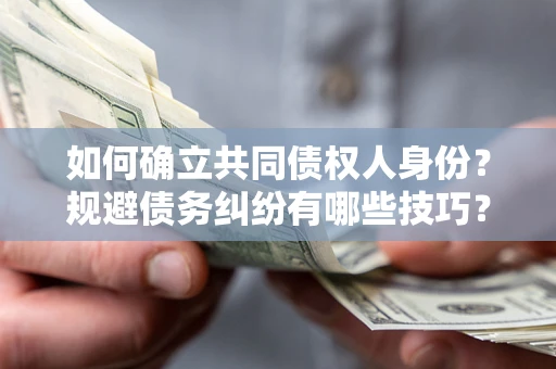 武汉如何确立共同债权人身份？规避债务纠纷有哪些技巧？