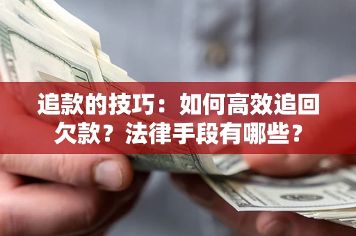 武汉追款的技巧：如何高效追回欠款？法律手段有哪些？