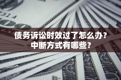 武汉债务诉讼时效过了怎么办？中断方式有哪些？