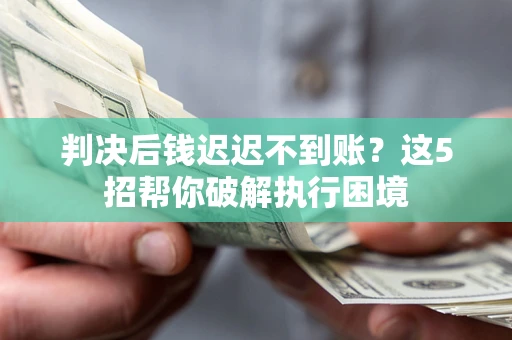 武汉判决后钱迟迟不到账？这5招帮你破解执行困境