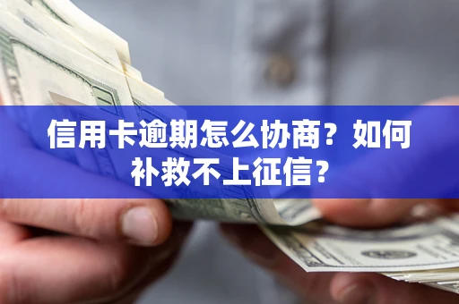 武汉信用卡逾期怎么协商？如何补救不上征信？