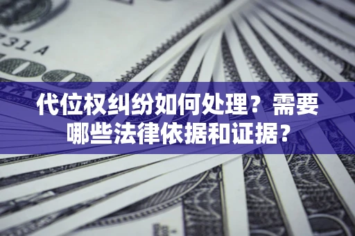 武汉代位权纠纷如何处理？需要哪些法律依据和证据？
