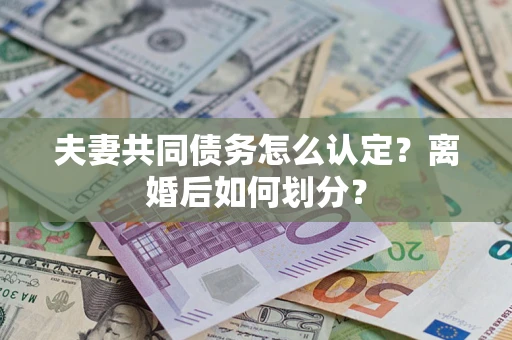 武汉夫妻共同债务怎么认定？离婚后如何划分？