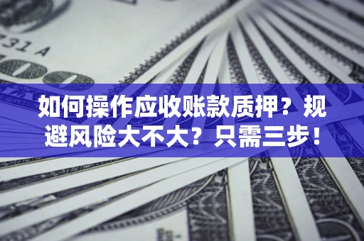 武汉如何操作应收账款质押？规避风险大不大？只需三步！