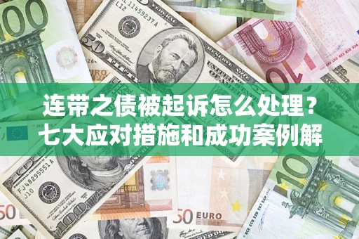 武汉连带之债被起诉怎么处理？七大应对措施和成功案例解析