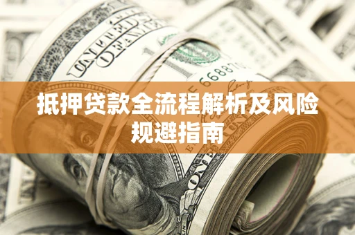 武汉抵押贷款全流程解析及风险规避指南