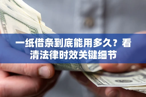 武汉一纸借条到底能用多久？看清法律时效关键细节