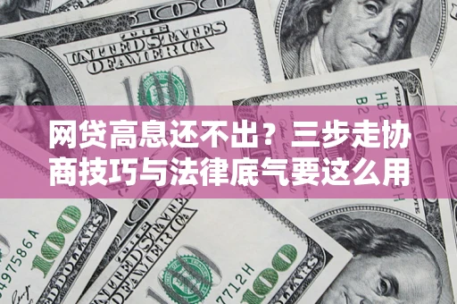 武汉网贷高息还不出？三步走协商技巧与法律底气要这么用