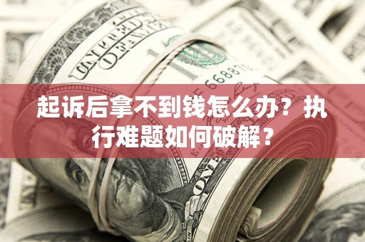 武汉起诉后拿不到钱怎么办?执行难题如何破解? 武汉起诉后拿不到钱怎么办?执行难题如何破解?