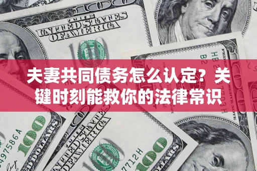 武汉夫妻共同债务怎么认定？关键时刻能救你的法律常识