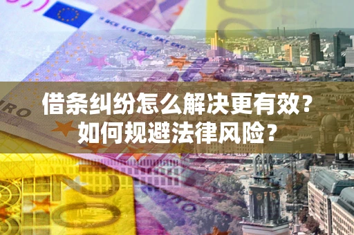 武汉借条纠纷怎么解决更有效？如何规避法律风险？