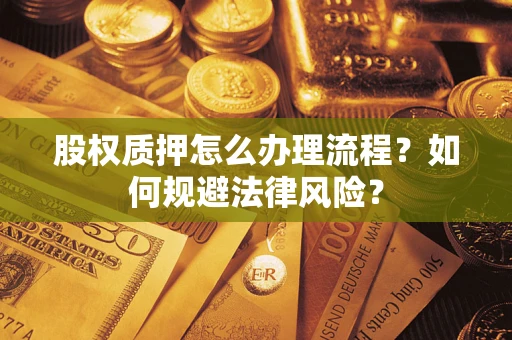 武汉股权质押怎么办理流程？如何规避法律风险？
