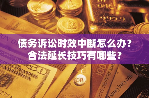 武汉债务诉讼时效中断怎么办？合法延长技巧有哪些？