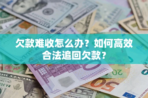 武汉欠款难收怎么办？如何高效合法追回欠款？