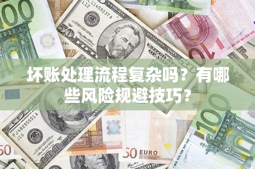 武汉坏账处理流程复杂吗？有哪些风险规避技巧？